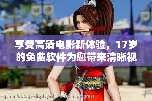 享受高清電影新體驗，17歲的免費(fèi)軟件為您帶來清晰視聽！