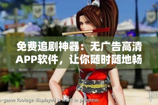免費追劇神器：無廣告高清APP軟件，讓你隨時隨地暢享影視世界