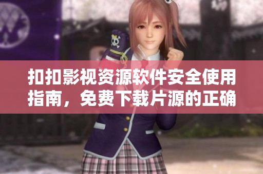 扣扣影視資源軟件安全使用指南，免費下載片源的正確方法和注意事項