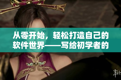從零開始，輕松打造自己的軟件世界——寫給初學者的軟件開發(fā)指南