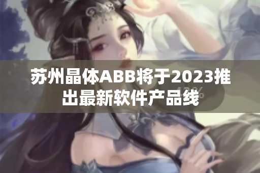蘇州晶體ABB將于2023推出最新軟件產(chǎn)品線(xiàn)