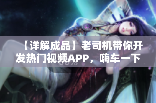 【詳解成品】老司機(jī)帶你開(kāi)發(fā)熱門(mén)視頻APP，嗨車(chē)一下！