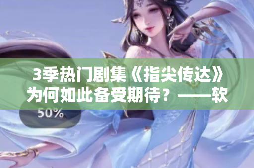 3季熱門劇集《指尖傳達(dá)》為何如此備受期待？——軟件從業(yè)者視角