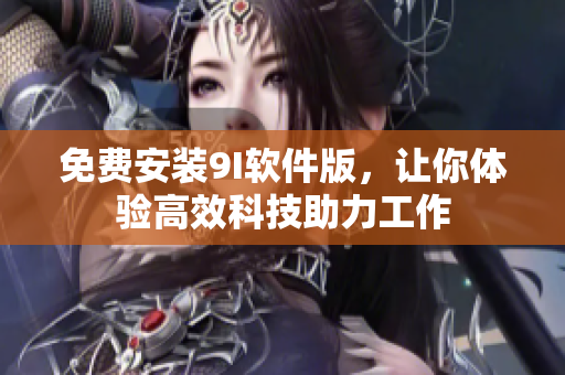 免費(fèi)安裝9I軟件版，讓你體驗(yàn)高效科技助力工作