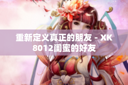 重新定義真正的朋友 - XK8012閨蜜的好友