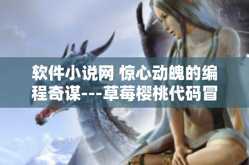 軟件小說(shuō)網(wǎng) 驚心動(dòng)魄的編程奇謀---草莓櫻桃代碼冒險(xiǎn)記