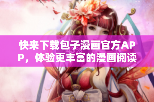 快來(lái)下載包子漫畫(huà)官方APP，體驗(yàn)更豐富的漫畫(huà)閱讀！