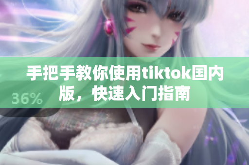 手把手教你使用tiktok國(guó)內(nèi)版，快速入門(mén)指南