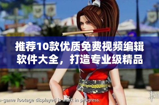 推薦10款優(yōu)質免費視頻編輯軟件大全，打造專業(yè)級精品視頻！