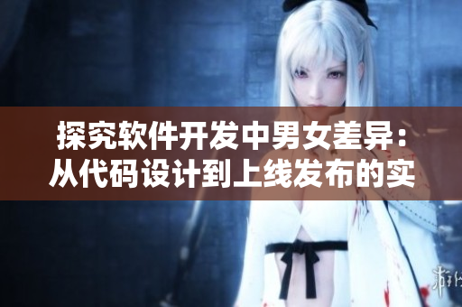 探究軟件開發(fā)中男女差異：從代碼設(shè)計到上線發(fā)布的實際體驗