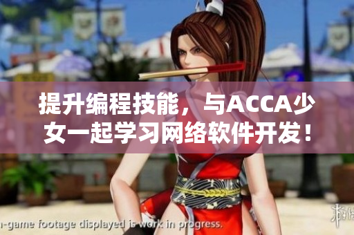 提升編程技能，與ACCA少女一起學(xué)習(xí)網(wǎng)絡(luò)軟件開發(fā)！