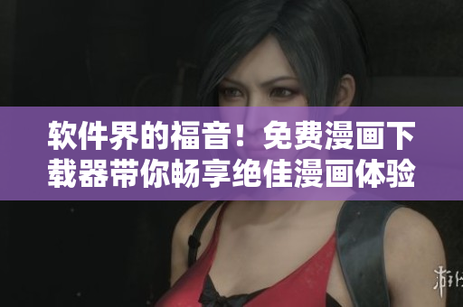 軟件界的福音！免費漫畫下載器帶你暢享絕佳漫畫體驗