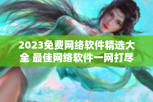 2023免費(fèi)網(wǎng)絡(luò)軟件精選大全 最佳網(wǎng)絡(luò)軟件一網(wǎng)打盡