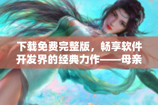 下載免費完整版，暢享軟件開發(fā)界的經(jīng)典力作——母親母親