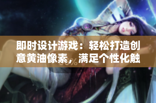 即時設計游戲：輕松打造創(chuàng)意黃油像素，滿足個性化觸摸互動需求！