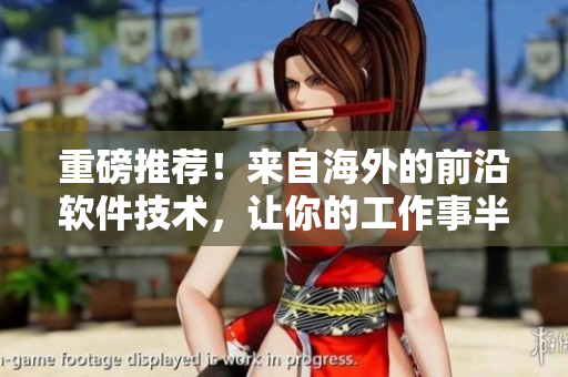 重磅推薦！來自海外的前沿軟件技術(shù)，讓你的工作事半功倍！