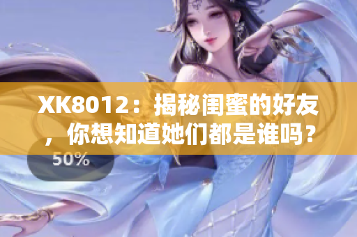 XK8012：揭秘閨蜜的好友，你想知道她們都是誰(shuí)嗎？