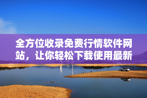 全方位收錄免費行情軟件網(wǎng)站，讓你輕松下載使用最新軟件！