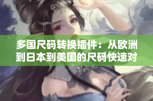 多國尺碼轉(zhuǎn)換插件：從歐洲到日本到美國的尺碼快速對比