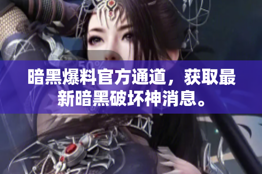 暗黑爆料官方通道，獲取最新暗黑破壞神消息。