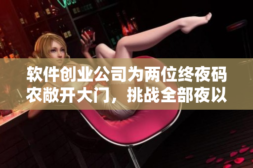 軟件創(chuàng)業(yè)公司為兩位終夜碼農(nóng)敞開大門，挑戰(zhàn)全部夜以繼日的無限編程？