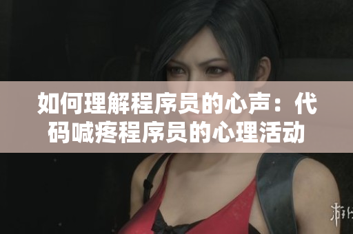 如何理解程序員的心聲：代碼喊疼程序員的心理活動(dòng)