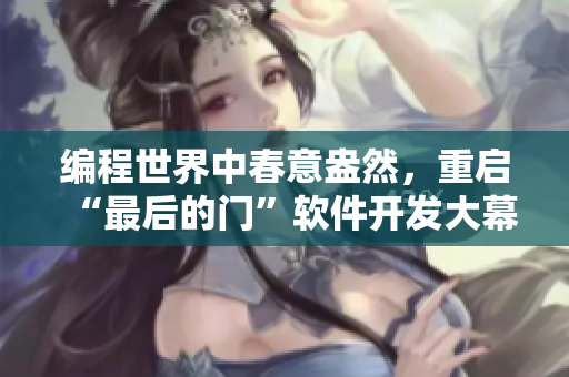 編程世界中春意盎然，重啟“最后的門”軟件開發(fā)大幕