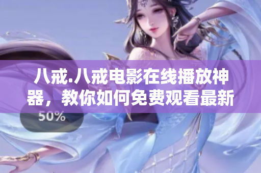 八戒.八戒電影在線播放神器，教你如何免費(fèi)觀看最新影視資源