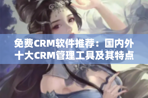 免費CRM軟件推薦：國內(nèi)外十大CRM管理工具及其特點