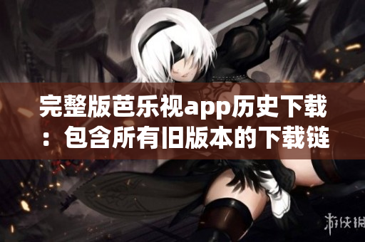 完整版芭樂(lè)視app歷史下載：包含所有舊版本的下載鏈接