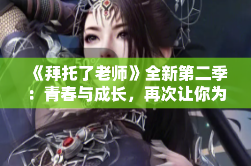 《拜托了老師》全新第二季：青春與成長，再次讓你為之動容！