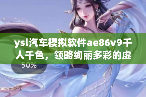 ysl汽車模擬軟件ae86v9千人千色，領(lǐng)略絢麗多彩的虛擬駕駛體驗