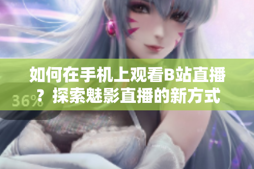 如何在手機(jī)上觀看B站直播？探索魅影直播的新方式