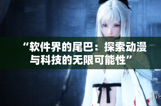 “軟件界的尾巴：探索動漫與科技的無限可能性”