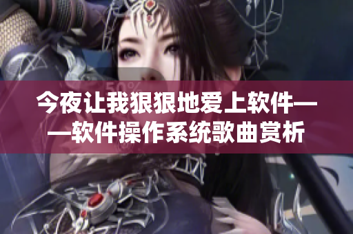 今夜讓我狠狠地愛(ài)上軟件——軟件操作系統(tǒng)歌曲賞析