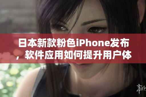 日本新款粉色iPhone發(fā)布，軟件應(yīng)用如何提升用戶體驗？