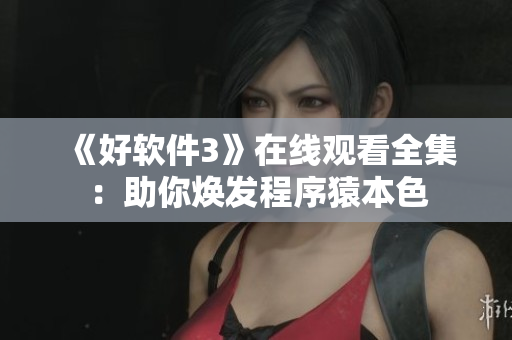 《好軟件3》在線觀看全集：助你煥發(fā)程序猿本色