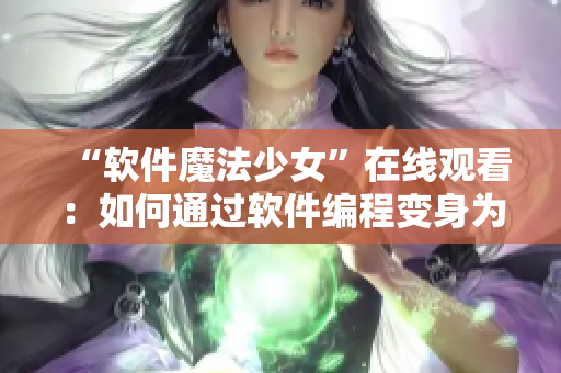 “軟件魔法少女”在線觀看：如何通過軟件編程變身為行業(yè)精英？
