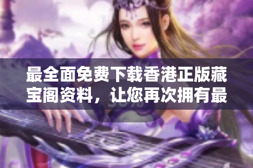 最全面免費下載香港正版藏寶閣資料，讓您再次擁有最好的影響力！