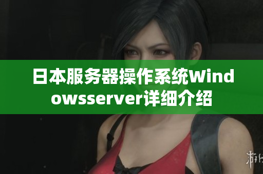 日本服務(wù)器操作系統(tǒng)Windowsserver詳細(xì)介紹