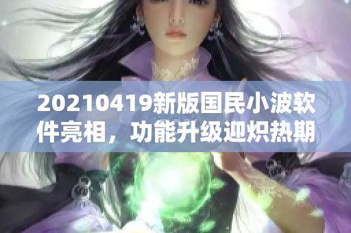 20210419新版國(guó)民小波軟件亮相，功能升級(jí)迎熾熱期待