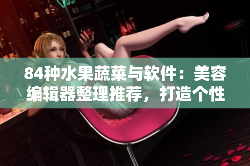 84種水果蔬菜與軟件：美容編輯器整理推薦，打造個(gè)性時(shí)尚照片