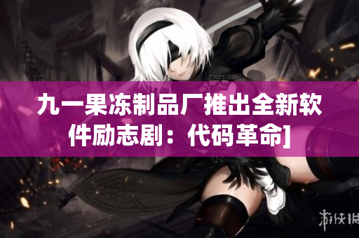 九一果凍制品廠推出全新軟件勵志?。捍a革命]
