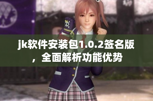 jk軟件安裝包1.0.2簽名版，全面解析功能優(yōu)勢(shì)