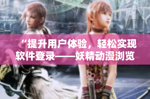 “提升用戶體驗，輕松實現(xiàn)軟件登錄——妖精動漫瀏覽頁面登錄彈窗優(yōu)化”