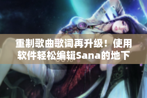 重制歌曲歌詞再升級！使用軟件輕松編輯Sana的地下偶像舞曲