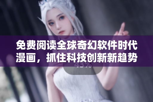免費閱讀全球奇幻軟件時代漫畫，抓住科技創(chuàng)新新趨勢