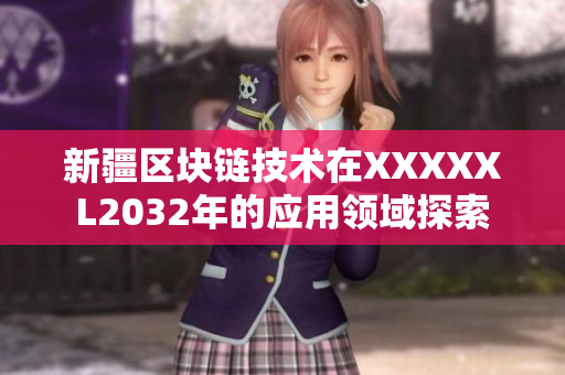 新疆區(qū)塊鏈技術(shù)在XXXXXL2032年的應(yīng)用領(lǐng)域探索