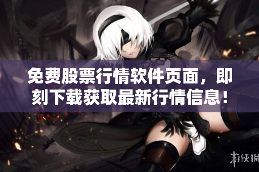 免費(fèi)股票行情軟件頁(yè)面，即刻下載獲取最新行情信息！