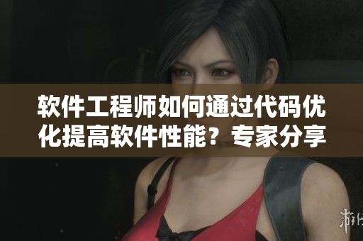 軟件工程師如何通過代碼優(yōu)化提高軟件性能？專家分享經(jīng)驗